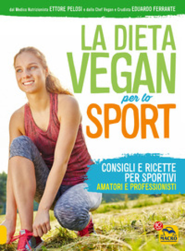 La dieta vegan per lo sport. Consigli e ricette per sportivi, amatori e professionisti - Ettore Pelosi - Eduardo Ferrante