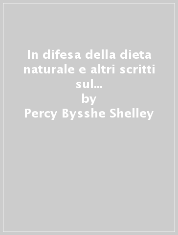 In difesa della dieta naturale e altri scritti sul vegetarianismo-A vindication of natural diet and other writings on vegetarianism - Percy Bysshe Shelley