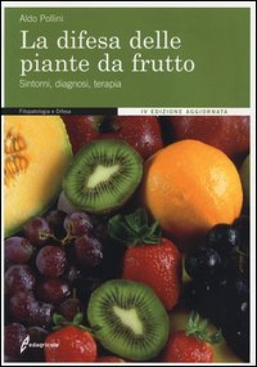 La difesa delle piante da frutto. Sintomi, diagnosi, terapia - Aldo Pollini