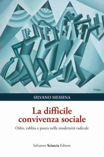 La difficile convivenza sociale. Odio, rabbia e paura nella modernità radicale - Silvano Messina