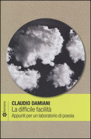 La difficile facilità. Appunti per un laboratorio di poesia - Claudio Damiani