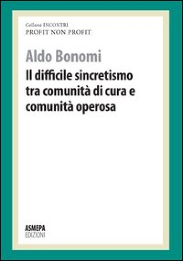 Il difficile sincretismo tra comunità di cura e comunità operosa. Profit, non profit - Aldo Bonomi