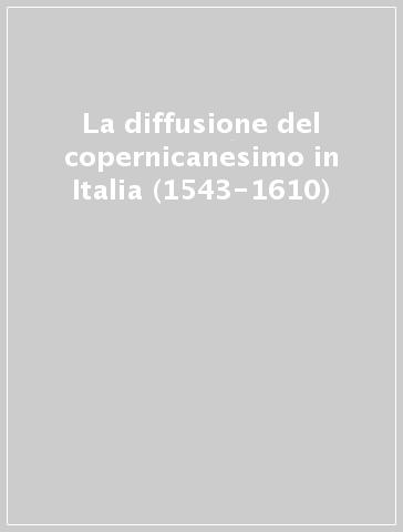 La diffusione del copernicanesimo in Italia (1543-1610)