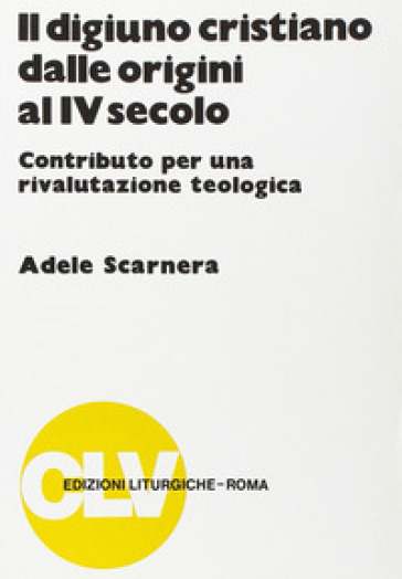 Il digiuno cristiano dalle origini al IV secolo. Contributo per una rivalutazione teologica - Adele Scarnera