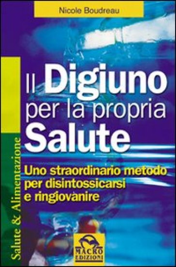 Il digiuno per la propria salute. Uno straordinario metodo per disintossicarsi e ringiovanire - Nicole Boudreau