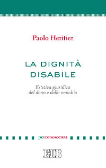 La dignità disabile. Estetica giuridica del dono e dello scambio - Paolo Heritier