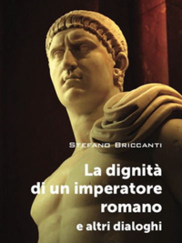 La dignità di un imperatore romano e altri dialoghi - Stefano Briccanti