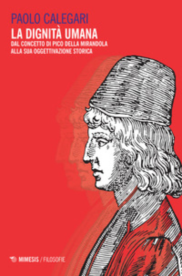 La dignità umana. Dal concetto di Pico della Mirandola alla sua oggettivazione storica - Paolo Calegari