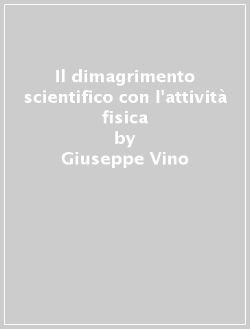 Il dimagrimento scientifico con l'attività fisica - Giuseppe Vino