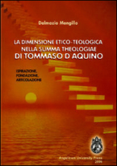 La dimensione etico-teologica nella «Summa Theologiae» di Tommaso d Aquino. Ispirazione, fondazione, articolazione