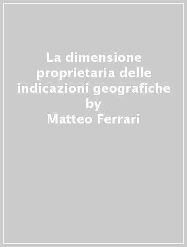 La dimensione proprietaria delle indicazioni geografiche - Matteo Ferrari