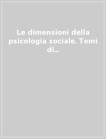 Le dimensioni della psicologia sociale. Temi di ricerca e aree d'intervento