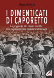 I dimenticati di Caporetto. La prigionia. Un diario inedito. Una pagina rimossa della Grande Guerra