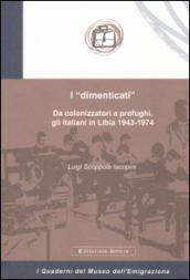 I «dimenticati». Da colonizzatori a profughi, gli italiani in Libia 1943-1974