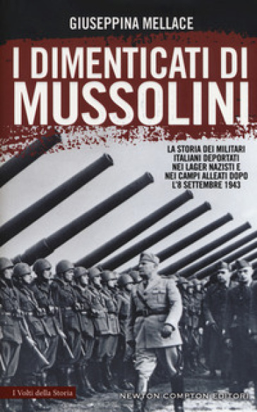 I dimenticati di Mussolini. La storia dei militari italiani deportati nei lager nazisti e nei campi alleati dopo l'8 settembre 1943 - Giuseppina Mellace