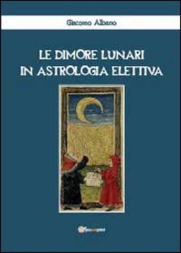 Le dimore lunari in astrologia elettiva - Giacomo Albano