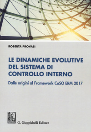 Le dinamiche evolutive del sistema di controllo interno. Dalle origini al Framework CoSO ERM 2017 - Roberta Provasi