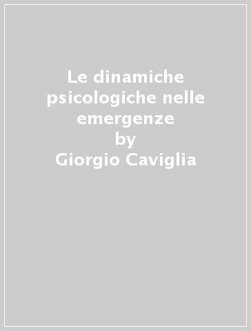 Le dinamiche psicologiche nelle emergenze - Giorgio Caviglia - Domenico Nardiello