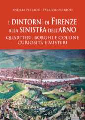 I dintorni di Firenze alla sinistra dell Arno. Quartieri, borghi e colline curiosità e misteri