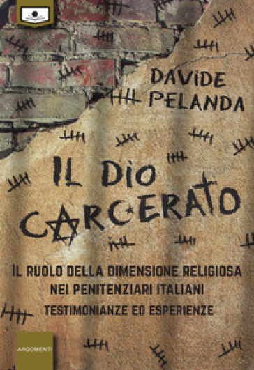 Il dio carcerato. Il ruolo della dimensione religiosa nei penitenziari italiani. Testimonianze ed esperienze - Davide Pelanda