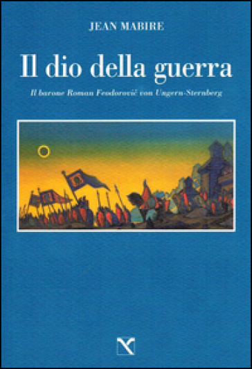 Il dio della guerra. Il barone Roman Feodorovic von Ungern-Sternberg - Jean Mabire