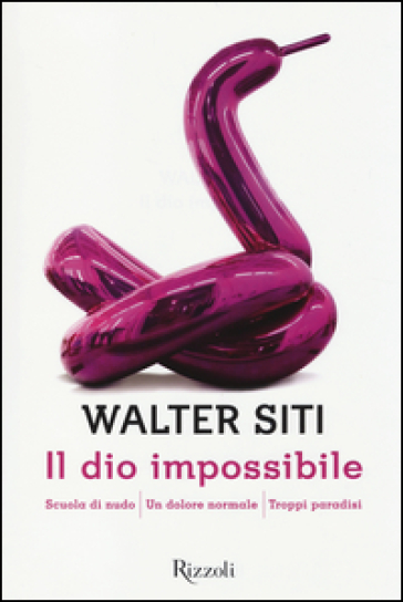 Il dio impossibile: Scuola di nudo-Un dolore normale-Troppi paradisi - Walter Siti