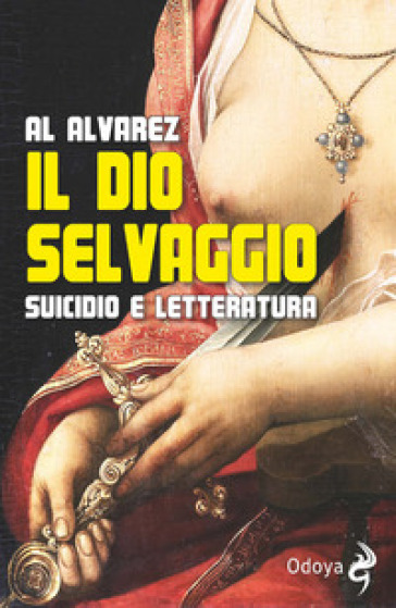 Il dio selvaggio. Suicidio e letteratura - Al Alvarez