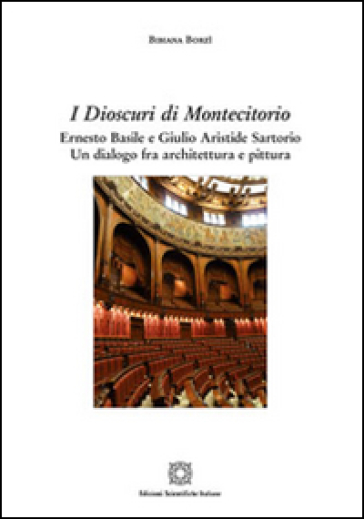 I dioscuri di Montecitorio. Ernesto Basile e Giulio Aristide Sartorio. Un dialogo fra architettura e pittura - Bibiana Borzì