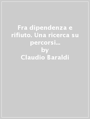 Fra dipendenza e rifiuto. Una ricerca su percorsi e immagini della droga tra i giovani - Claudio Baraldi - Marcella Ravenna