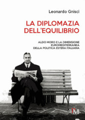 La diplomazia dell equilibrio. Aldo Moro e la dimensione euromediterranea della politica estera italiana