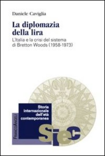 La diplomazia della lira. L'Italia e la crisi del sistema di Bretton Woods (1958-1973) - Daniele Caviglia