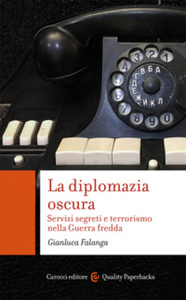 La diplomazia oscura. Servizi segreti e terrorismo nella Guerra fredda - Gianluca Falanga