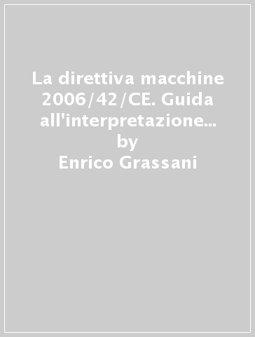 La direttiva macchine 2006/42/CE. Guida all'interpretazione e all'applicazione della direttiva e del D.Lgs. 17/2010 - Enrico Grassani