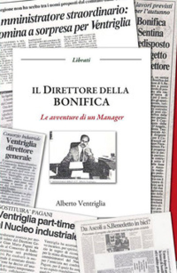 Il direttore della bonifica. Le avventure di un manager - Alberto Ventriglia