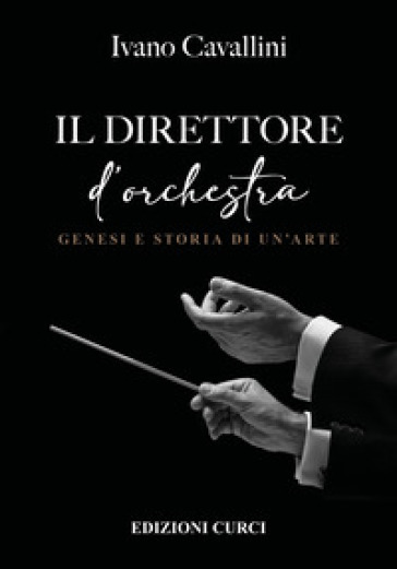 Il direttore d'orchestra. Genesi e storia di un'arte - Ivano Cavallini