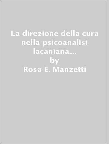 La direzione della cura nella psicoanalisi lacaniana. Strategia, tattica, politica - Rosa E. Manzetti