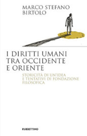 I diritti umani tra Occidente e Oriente. Storicità di un idea e tentativi di fondazione filosofica