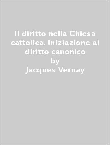 Il diritto nella Chiesa cattolica. Iniziazione al diritto canonico - Jacques Vernay