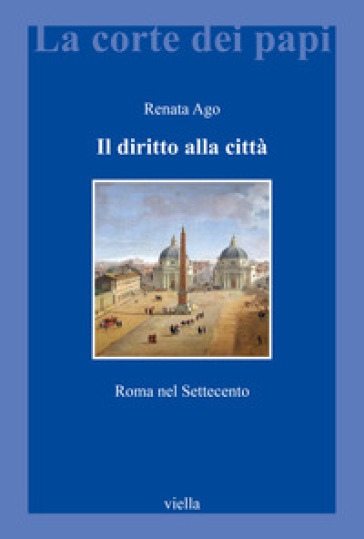 Il diritto alla città. Roma nel Settecento - Renata Ago