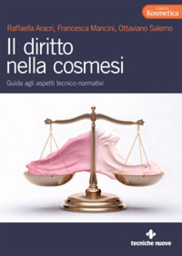 Il diritto nella cosmesi. Guida agli aspetti tecnico-normativi - Raffaella Aracri - Francesca Mancini - Ottaviano Salerno