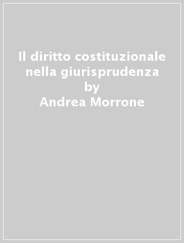 Il diritto costituzionale nella giurisprudenza - Andrea Morrone