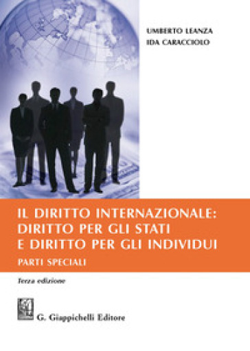 Il diritto internazionale: diritto per gli Stati e diritto per gli individui. Parti speciali - Umberto Leanza - Ida Caracciolo