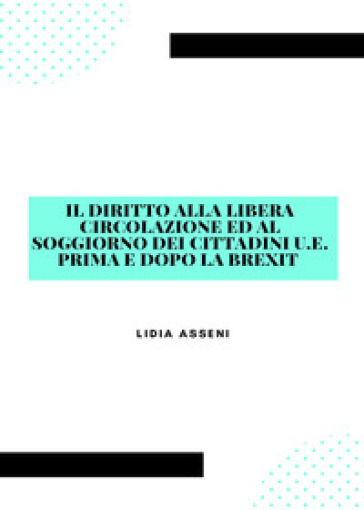 Il diritto alla libera circolazione ed al soggiorno dei cittadini U.E. prima e dopo la Brexit - Lidia Asseni