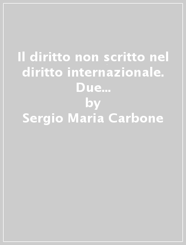 Il diritto non scritto nel diritto internazionale. Due modelli di codificazione - Sergio Maria Carbone