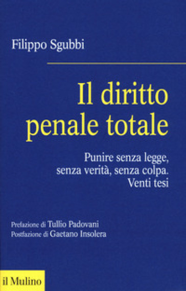 Il diritto penale totale. Punire senza legge, senza verità, senza colpa - Filippo Sgubbi