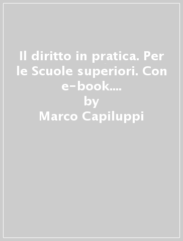 Il diritto in pratica. Per le Scuole superiori. Con e-book. Con espansione online. 1. - Marco Capiluppi