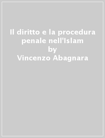 Il diritto e la procedura penale nell'Islam - Vincenzo Abagnara