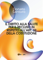 Il diritto alla salute per il recluso in rispetto all art. 32 della Costituzione