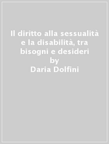 Il diritto alla sessualità e la disabilità, tra bisogni e desideri - Daria Dolfini