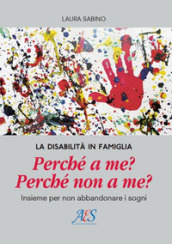 La disabilità in famiglia. Perché a me? Perché non a me? Insieme per non abbandonare i sogni